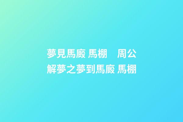 夢見馬廄 馬棚　周公解夢之夢到馬廄 馬棚